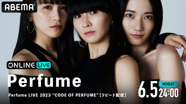 Perfume LIVE 2023 “CODE OF PERFUME”』を6月5日(月)24時よりABEMAで１ ...