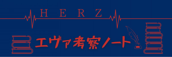 考察ノート 36 この世界の理を超えた新たな生命とは Herzのエヴァ考察ノート