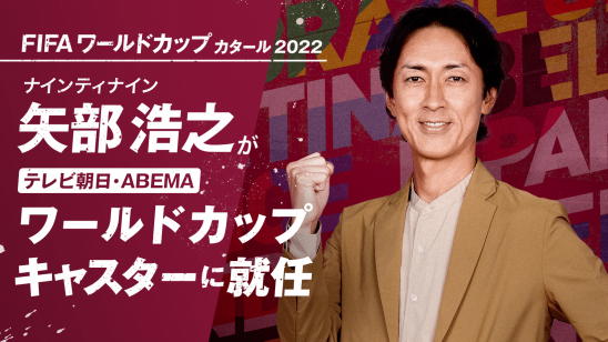ナインティナイン 矢部浩之が テレビ朝日 Abema ワールドカップキャスター に就任決定 Fifa ワールドカップ カタール 22 を全力で応援 株式会社abematv ナインティナイン 矢部浩之が テレビ朝日 Abema ワールドカップキャスター に就任決定 Fifa ワールドカップ カタール 22 を全力で応援 株式会社abematv