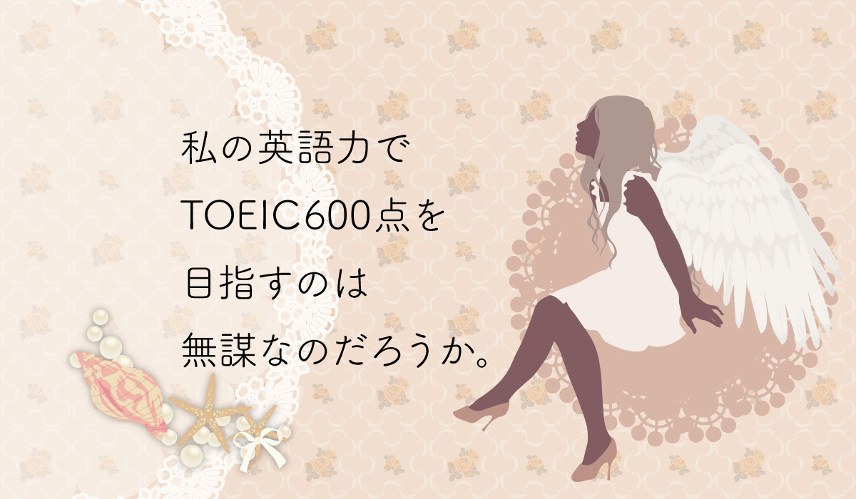 私の英語力でtoeic600点を目指すのは無謀なのだろうか 39歳からの英語勉強ノート