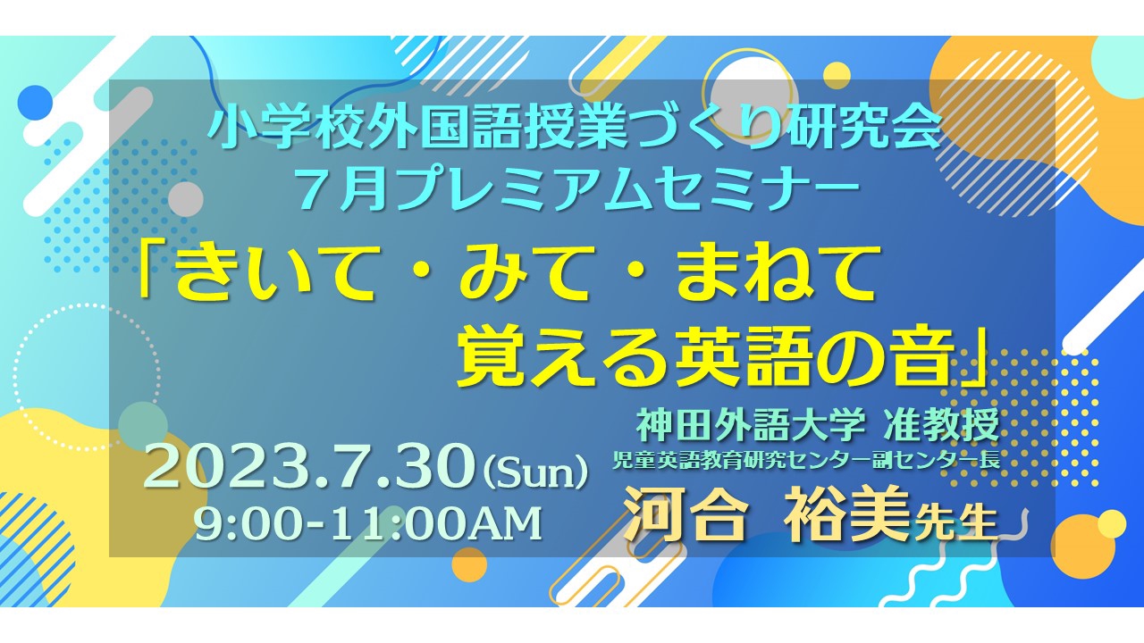 2023.7.30(日)AM 小学校外国語授業づくり研究会７月プレミアムセミナー「聞いて・みて・まねて覚える英語の音」（ゲスト：神田外語大学准教授  河合裕美先生） | 小学校外国語授業づくり研究会