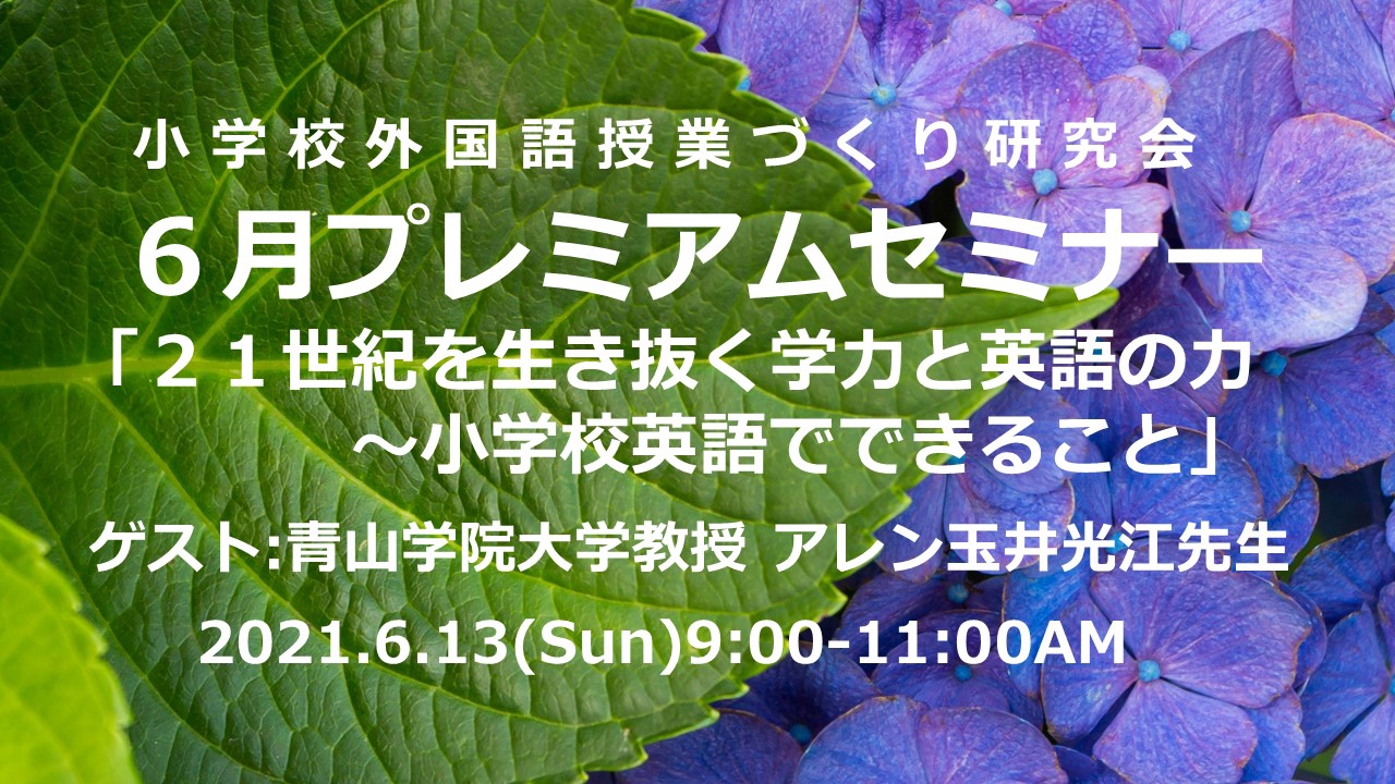 21 6 13 日 Am 小学校外国語授業づくり研究会６月プレミアムセミナー ２１世紀を生き抜く学力と英語の力 小学校英語でできること ゲスト 青山学院大学 教授 アレン玉井光江先生 小学校外国語授業づくり研究会