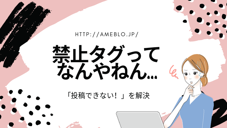 アメブロで 禁止タグが入っています とエラーが出るときの対処法と予防法 アメブロ集客からはじめる女性起業