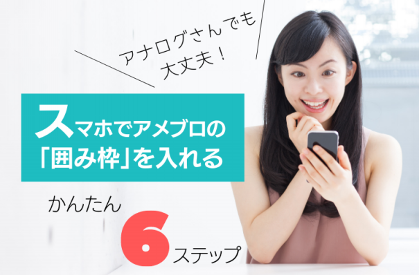 スマホで簡単 アメブロの囲み枠をスマホで入れる方法 アメブロ集客からはじめる女性起業