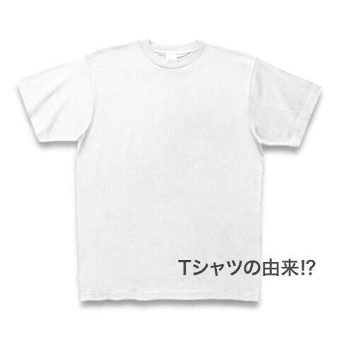 今更ですが Tシャツの由来って何ぞや おりでざ工房