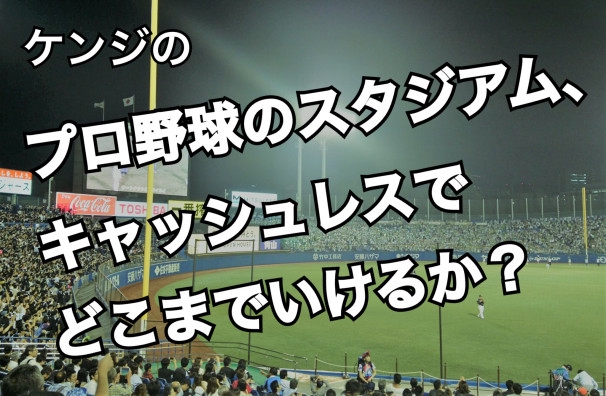 プロ野球のスタジアム⚾キャッシュレスはどこまで行けるか