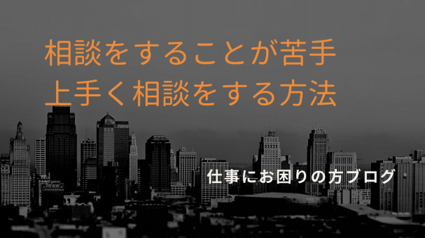 仕事で相談をするのが苦手な人が職場で相談が出来るようになるための解決方法 仕事でお悩みの方へ 仕事で相談をするのが苦手な人が職場で相談が出来るようになるための解決方法 仕事でお悩みの方へ
