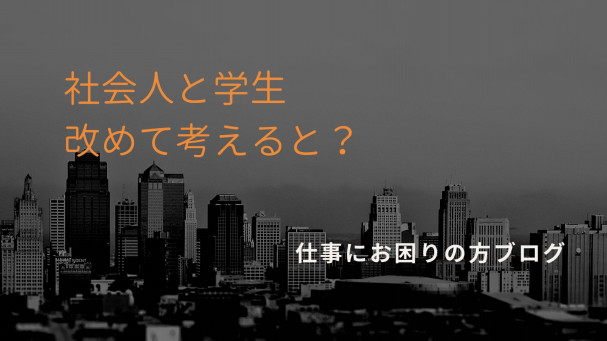 学生と社会人の違いを改めて考えてみると 仕事でお悩みの方へ