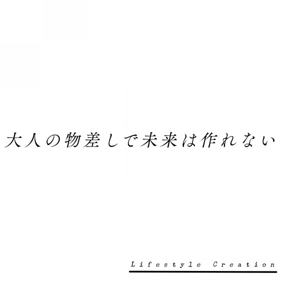 大人の物差しで未来は作れない Lifestyle Creation