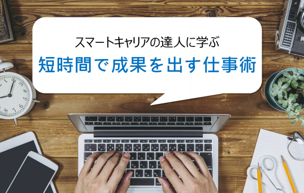 スマートキャリアの達人から学ぶ 短時間で成果を出す仕事術とは スマートキャリアコミュニティ