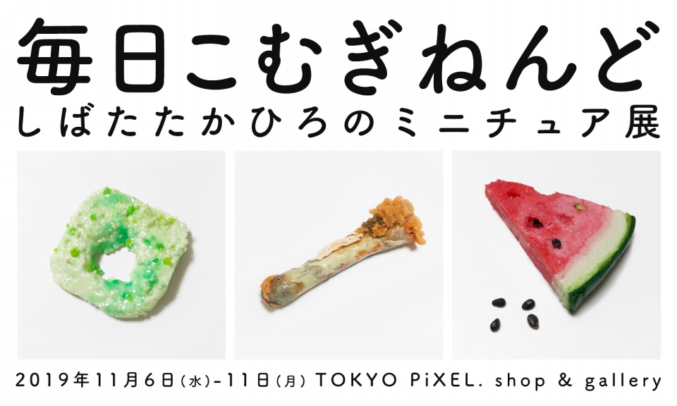 19 11 6 11 11 毎日こむぎねんど しばたたかひろのミニチュア展 Tokyo Pixel Shop Gallery
