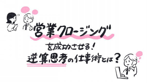 図解 営業クロージングを成功させる 逆算思考の仕事術とは ゆるふわ営業ハック