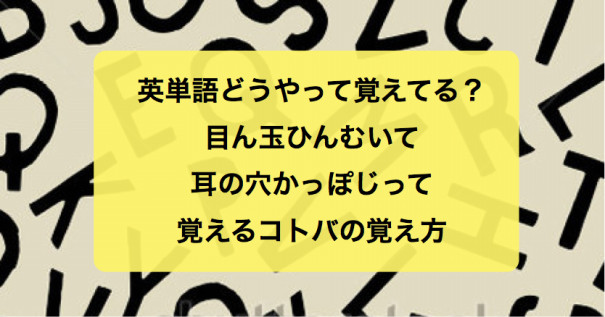 英単語どうやって覚えてる 目ん玉ひんむいて 耳の穴かっぽじって覚えるコトバの覚え方 Can Talk キャントーク