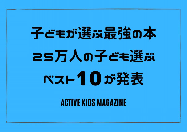 小学生が好きな最強の本ベスト10 第2回 小学生がえらぶ こどもの本 総選挙 結果発表 Active Kids Magazine 小学生が好きな最強の本ベスト10 第2回 小学生がえらぶ こどもの本 総選挙 結果発表 Active Kids Magazine