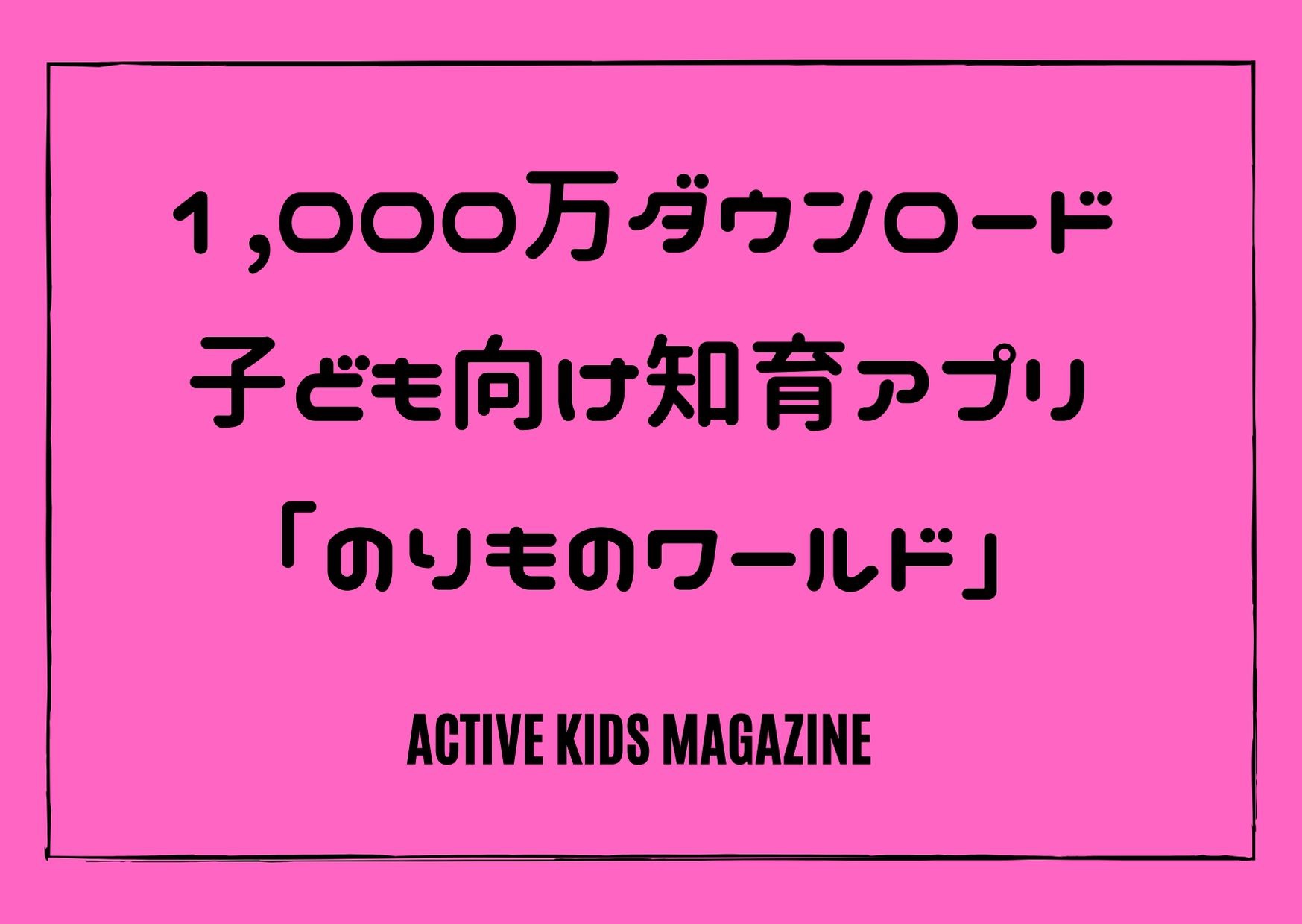 1 000万ダウンロード突破 子ども向け知育アプリ ワオっち の のりものワールド Active Kids Magazine