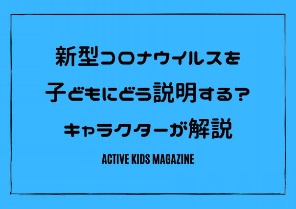 子どもにコロナウイルスをどう説明しよう という悩むパパ ママに向けて子ども向け解説動画が公開 Active Kids Magazine